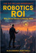 The $12 Trillion Opportunity: Robotics ROI: Why Smart Money Is Moving NOW by Hartwell, Alexandra