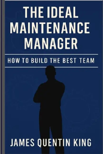 The Ideal Maintenance Manager: How to Build the Best Team by James Quentin King