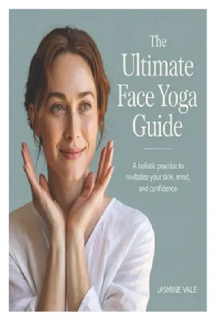 The Ultimate Face Yoga Guide: A Holistic Practice to Revitalize Your Skin, Mind, and Confidence by Jasmine Vale
