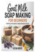 Goat Milk Soap Making for Beginners: A Beginner-to-Expert Guide for Creating Artisan Goat Milk Soaps by Elena Moss