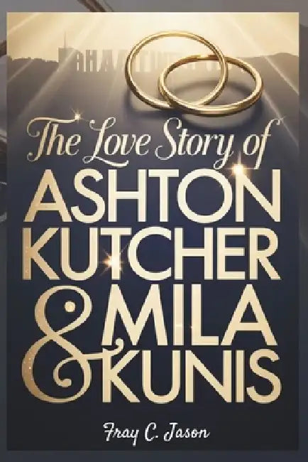 The Love Story of Ashton Kutcher & Mila Kunis: An inspiring journey of second chances & how friendship turned to passion that sparked a decade of love by Fray C. Jason