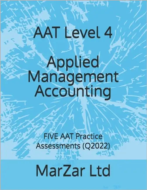 AAT Level 4 Applied Management Accounting: FIVE AAT Practice Assessments (Q2022) by Ltd, Marzar