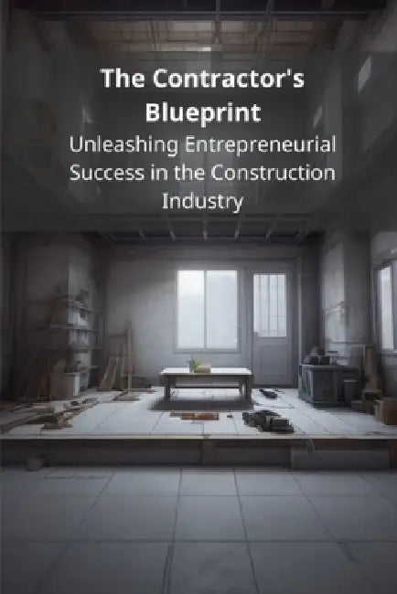 The Contractor's Blueprint: Unleashing Entrepreneurial Success in the Construction Industry by Pasquale de Marco