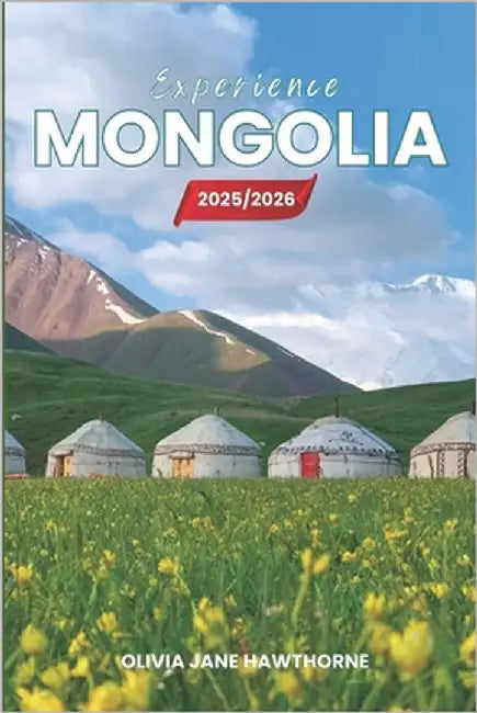 Experience Mongolia 2025/2026: The Only Guide You'll Need for an unforgettable Trip: Local Recommendation, Hidden Gems, Insider Tips and Must-See Attr by Jane Hawthorne, Olivia