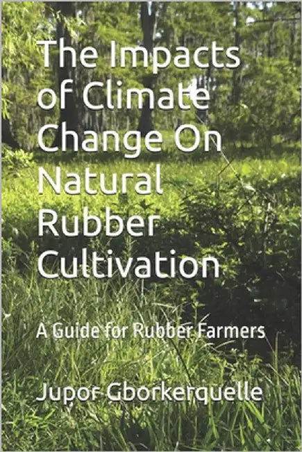 The Impacts of Climate Change On Natural Rubber Cultivation: A Guide for Rubber Farmers by Gborkerquelle, Jupor