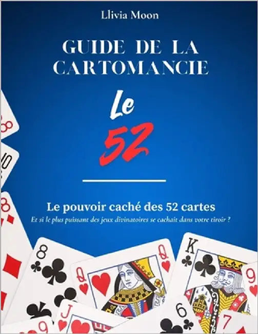 Guide de la cartomancie - Le jeu de 52 cartes.: Le pouvoir caché des 52 cartes - Et si le plus puissant des jeux divinatoires se cachait dans votre ti by Moon, Llivia