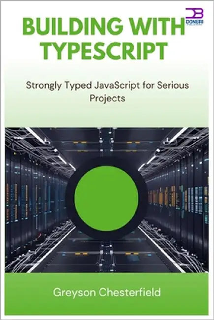 Building with TypeScript: Strongly Typed JavaScript for Serious Projects by Chesterfield, Greyson