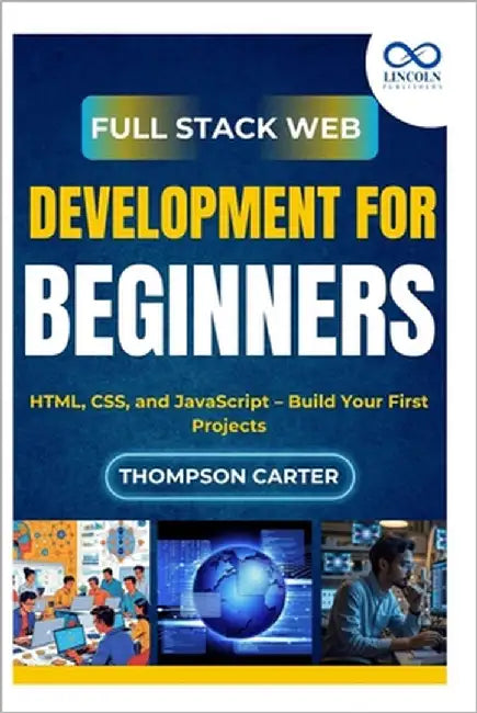 Full Stack Web Development for Beginners: HTML, CSS, and JavaScript - Build Your First Projects by Carter, Thompson