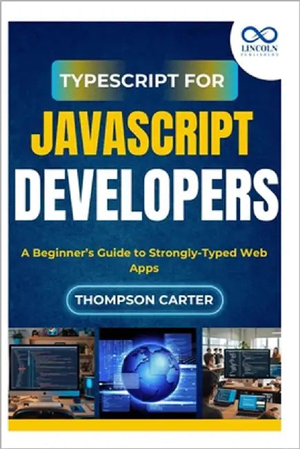 TypeScript for JavaScript Developers: A Beginner's Guide to Strongly-Typed Web Apps by Carter, Thompson