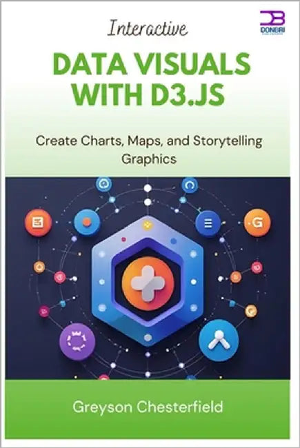 Interactive Data Visuals with D3.js: Create Charts, Maps, and Storytelling Graphics by Chesterfield, Greyson