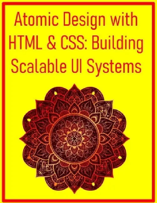 Atomic Design with HTML & CSS: Building Scalable UI Systems: Develop Reusable Components and Maintainable Architectures for Efficient Web Projects by Pythquill Publishing