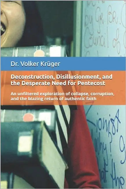 Deconstruction, Disillusionment, and the Desperate Need for Pentecost: An unfiltered exploration of collapse, corruption, and the blazing return of au by Krüger, Volker