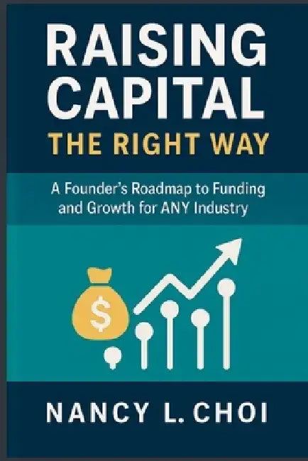Raising Capital, The Right Way: A Founder's Roadmap to Funding and Growth for ANY Industry by Nancy L. Choi