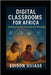 Digital Classrooms for Africa: Bridging the Learning Divide with Technology by Uviase, Edison