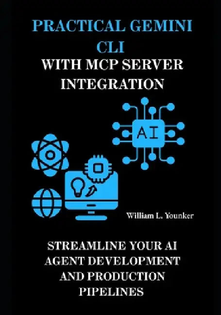 Practical Gemini CLI with MCP Server Integration: Streamline Your AI Agent Development and Production Pipelines by William L. Younker