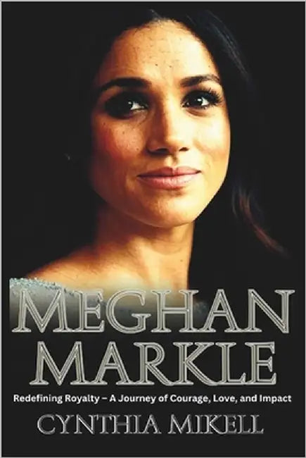 Meghan Markle: Redefining Royalty - A Journey of Courage, Love, and Impact by Mikell, Cynthia
