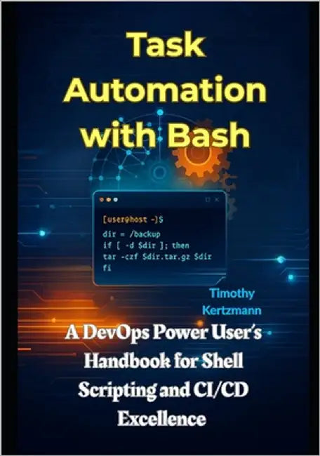 Task Automation with Bash: A DevOps Power User's Handbook for Shell Scripting and CI/CD Excellence by Kertzmann, Timothy