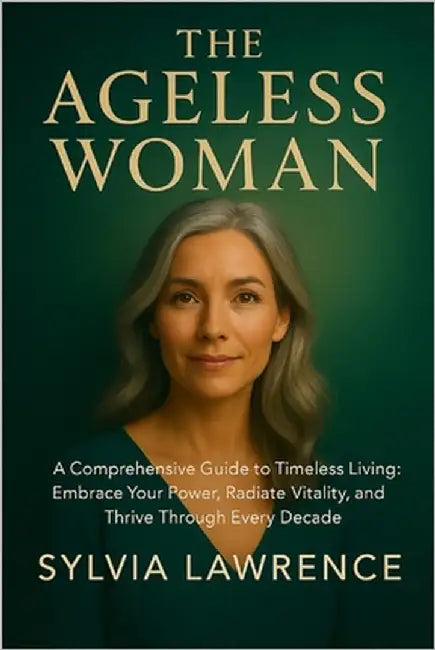 The Ageless Woman: A Comprehensive Guide to Timeless Living: A Holistic Blueprint for Lifelong Health, Resilience, and Authentic Self-Expression by Lawrence, Sylvia