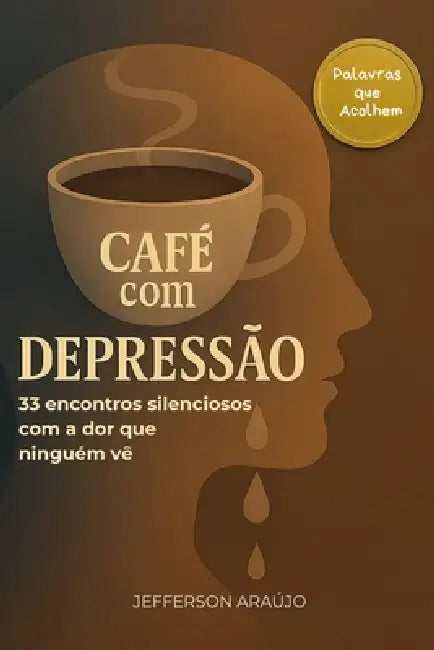 Café com Depressão: 33 encontros silenciosos com a dor que ninguém vê by Joana Abigail M. a. Da Costa, Jefferson Araujo Da Costa