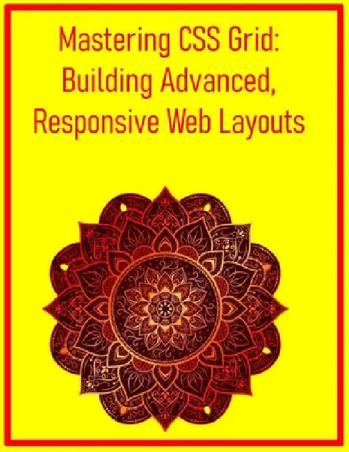 Mastering CSS Grid: Building Advanced, Responsive Web Layouts: A Comprehensive Guide to Modern Design Systems, Surpassing Traditional Floats and Flexb by Pythquill Publishing