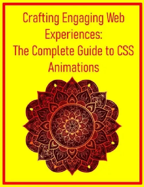 Crafting Engaging Web Experiences: The Complete Guide to CSS Animations: Mastering Transitions, Keyframes, and Performance Optimization for Dynamic Us by Pythquill Publishing