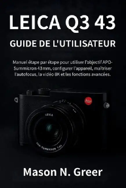 Leica Q3 43 Guide de l'utilisateur: Manuel étape par étape pour utiliser l'objectif APO-Summicron 43 mm, configurer l'appareil, maîtriser l'autofocus, by Mason N. Greer