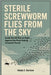 Sterile Screwworm Flies from the Sky: Inside the US Plan to Fight Against the Flesh-Eating Livestock Threat by Garrison, Gladys S.