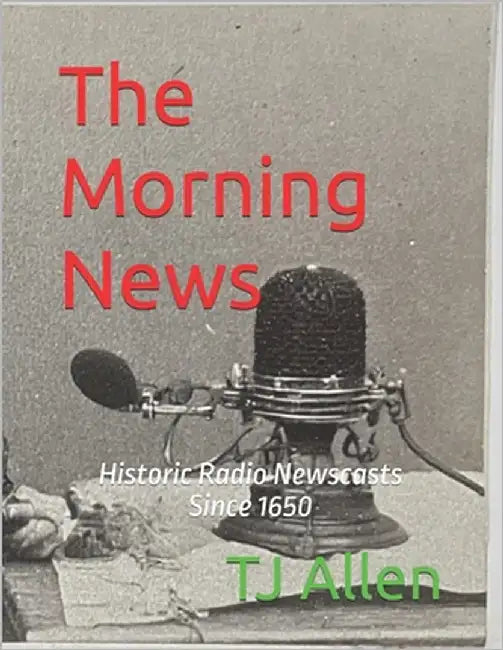 The Morning News: Historic Radio Newscasts Since 1650 by Allen, Tj