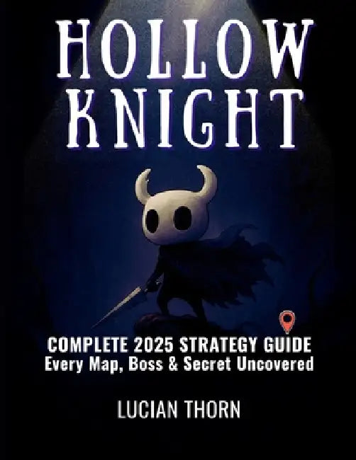 Hollow Knight: Complete 2025 Strategy Guide - Every Map, Boss & Secret Uncovered by Lucian Thorn