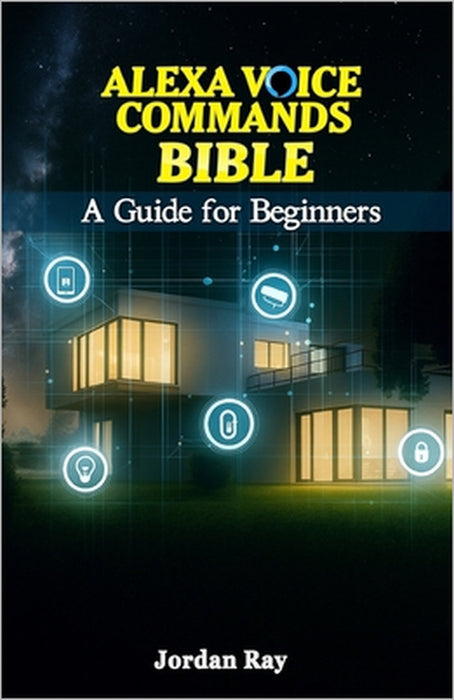 Alexa Voice Commands Bible: A Guide for Beginners by Jordan Ray