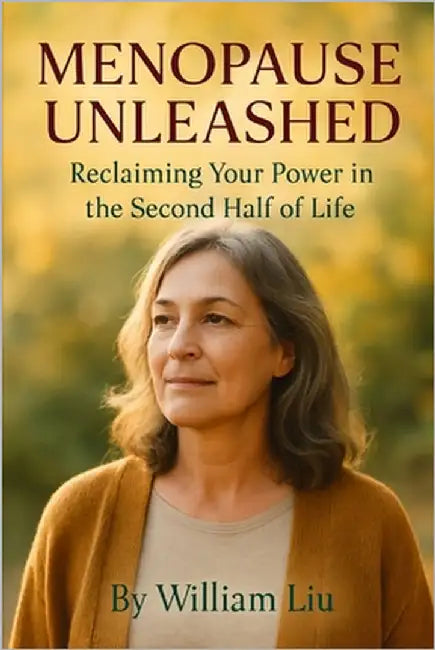 Menopause Unleashed: Reclaiming Your Power in the Second Half of Life by Liu, William