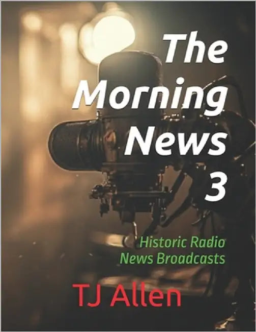 The Morning News 3: Historic Radio News Broadcasts by Allen, Tj