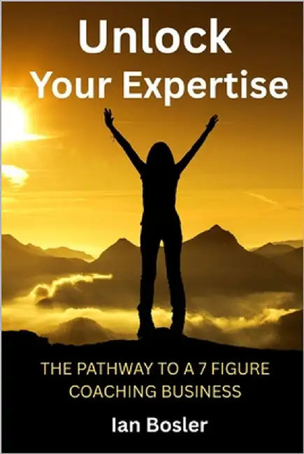 Unlock Your Expertise: The Pathway to a 7 Figure Coaching Business by Bosler, Ian