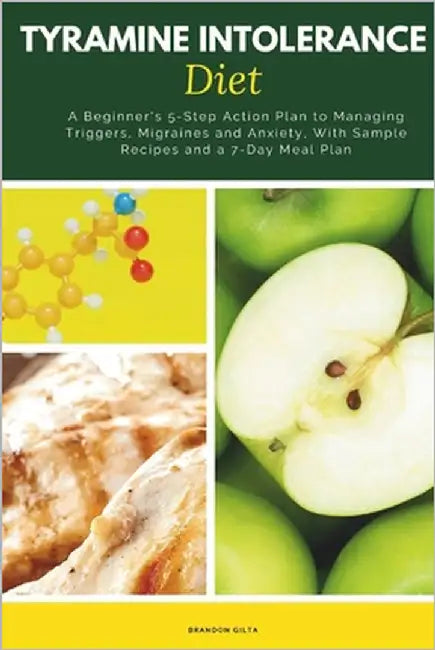 Tyramine Intolerance Diet: A Beginner's 5-Step Action Plan to Managing Triggers, Migraines and Anxiety, With Sample Recipes and a 7-Day Meal Plan by Gilta, Brandon