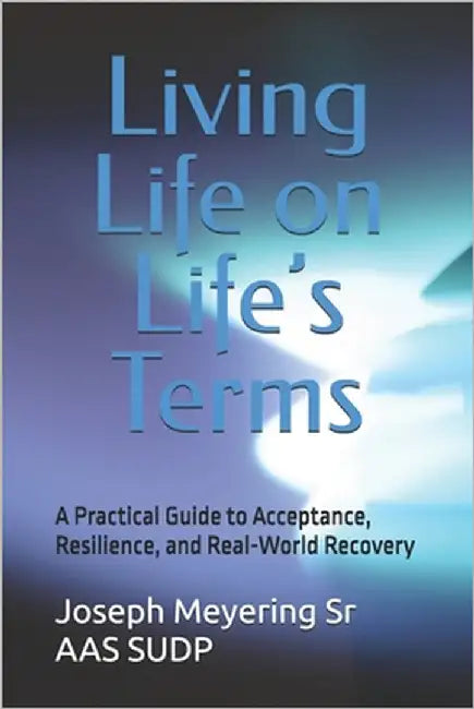 Living Life on Life's Terms: A Practical Guide to Acceptance, Resilience, and Real-World Recovery by Meyering Aas Sudp, Joseph, Sr.