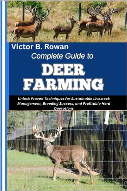 Complete Guide to Deer Farming: Unlock Proven Techniques for Sustainable Livestock Management, Breeding Success, and Profitable Herd Operations by B. Rowan, Victor
