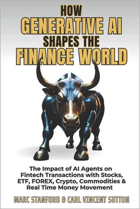 How Generative AI Shapes the Finance World: The Impact of AI Agents on Fintech Transactions with Stocks, ETF, FOREX, Crypto, Commodities & Real Time M by Marc Stanford, Carl Vincent Sutton