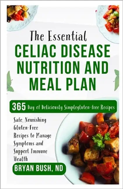 The Essential Celiac Disease Nutrition and Meal Plan: Safe, Nourishing Gluten-Free Recipes to Manage Symptoms and Support Immune Health by Bush Nd, Bryan