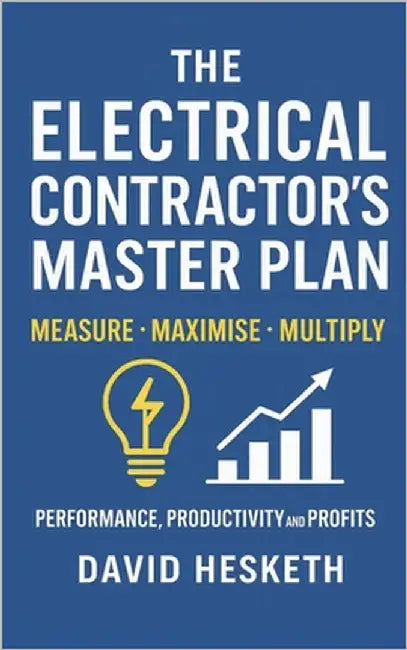 The Electrical Contractors Master Plan: Measure - Maximise - Multiply by Hesketh, David