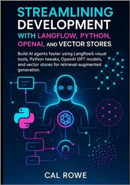 Streamlining Development with Langflow, Python, OpenAI, and Vector Stores: using Langflow's visual tools, Python tweaks, OpenAI GPT models, and vector by Rowe, Cal