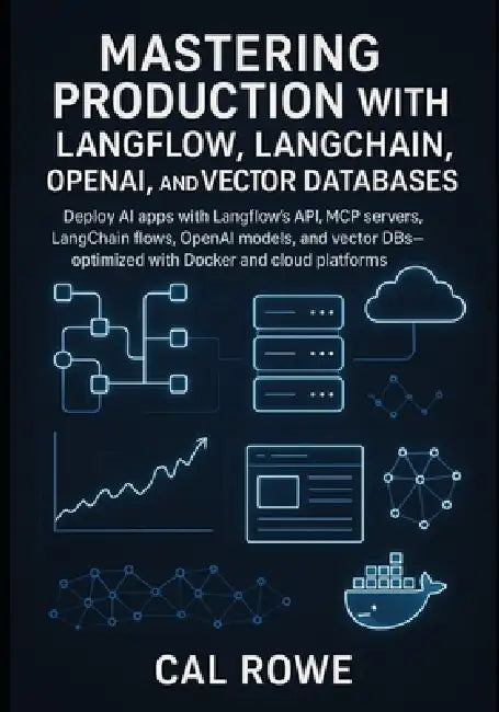 Mastering Production with Langflow, LangChain, OpenAI, and Vector Databases: Deploy AI apps with Langflow's API, MCP servers, LangChain flows, OpenAI by Cal Rowe
