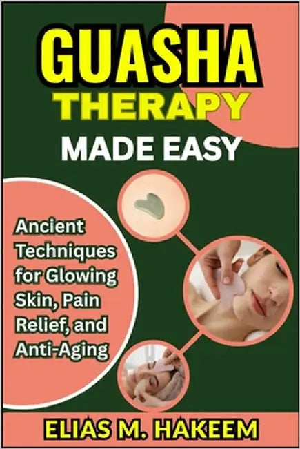 Guasha Therapy Made Easy: Ancient Techniques for Glowing Skin, Pain Relief, and Anti-Aging by Hakeem, Elias M.