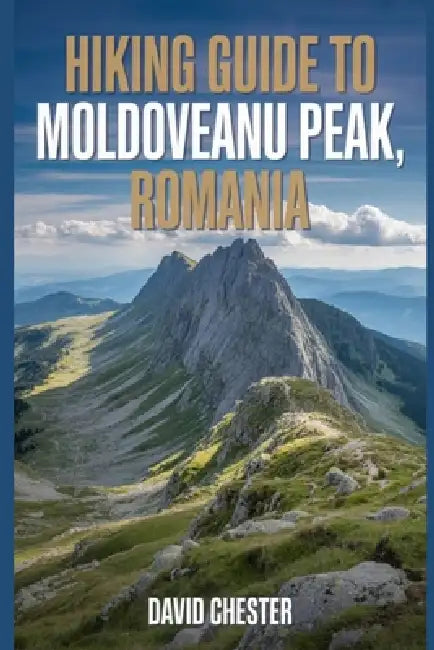 Hiking Guide to Moldoveanu Peak, Romania: A Comprehensive Book to Discover and Explore Nature's Beauty, for a Memorable Experience. by David Chester