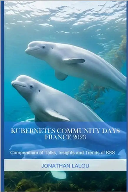 Kubernetes Community Days - France 2023: Compendium of Talks, Insights and Trends of K8S by Lalou, Jonathan