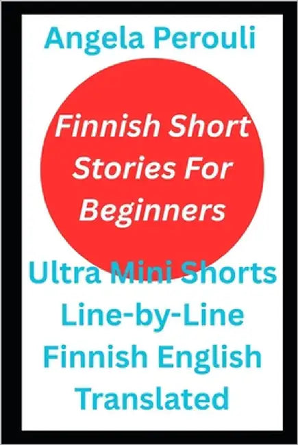 Finnish Short Stories For Beginners: Ultra Mini Shorts Line-by-Line Finnish English Translated by Perouli, Angela