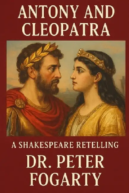 Antony and Cleopatra: A Shakespeare Retelling by Dr. Peter Fogarty by Peter Fogarty
