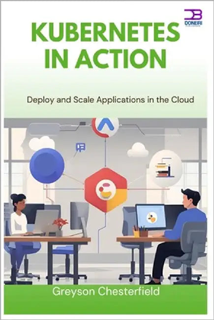 Kubernetes in Action: Deploy and Scale Applications in the Cloud by Chesterfield, Greyson