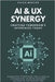 AI & UX Synergy: Crafting Tomorrow's Interfaces Today: Innovative Strategies for AI and UX Integration to Drive Business Success in the Digital Era by Mercier, Sylvie