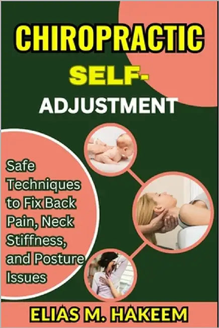 Chiropractic Self-Adjustment: Safe Techniques to Fix Back Pain, Neck Stiffness, and Posture Issues by Hakeem, Elias M.