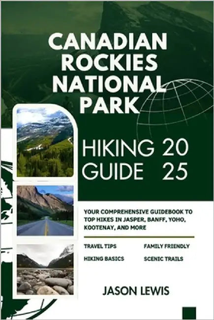 Canadian Rockies National Parks Hiking Guide 2025: Your Comprehensive Guidebook to Top Hikes in Jasper Banff Yoho Kootenay and more by Lewis, Jason